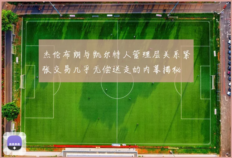 杰伦布朗与凯尔特人管理层关系紧张交易几乎无偿送走的内幕揭秘