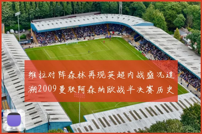 维拉对阵森林再现英超内战盛况追溯2009曼联阿森纳欧战半决赛历史