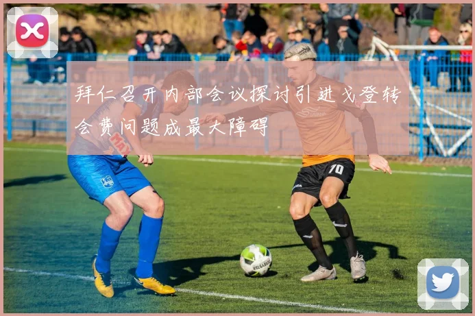 拜仁召开内部会议探讨引进戈登转会费问题成最大障碍