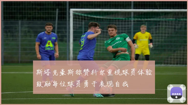 斯塔克豪斯称赞科尔重视球员体验鼓励每位球员勇于表现自我