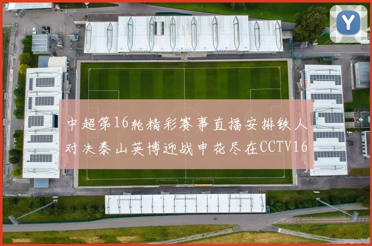 中超第16轮精彩赛事直播安排铁人对决泰山英博迎战申花尽在CCTV16