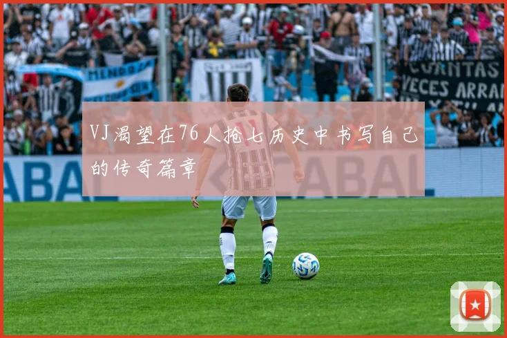 VJ渴望在76人抢七历史中书写自己的传奇篇章