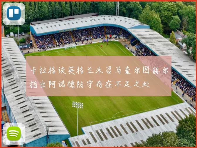 卡拉格谈英格兰未召马奎尔图赫尔指出阿诺德防守存在不足之处