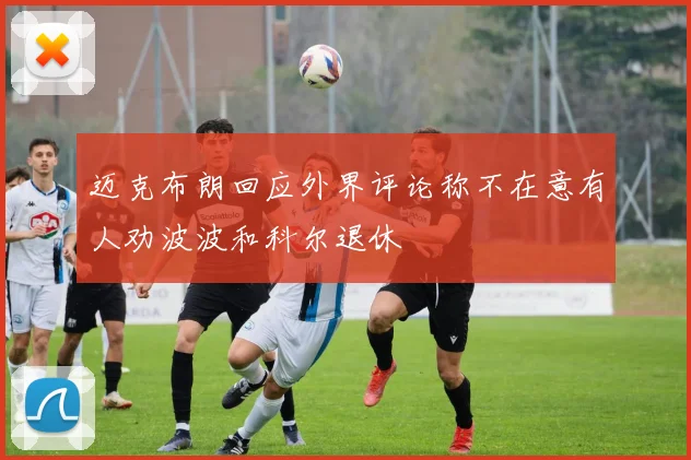 迈克布朗回应外界评论称不在意有人劝波波和科尔退休