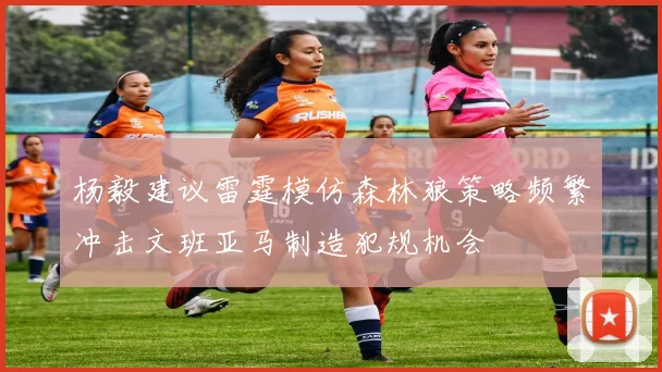 杨毅建议雷霆模仿森林狼策略频繁冲击文班亚马制造犯规机会