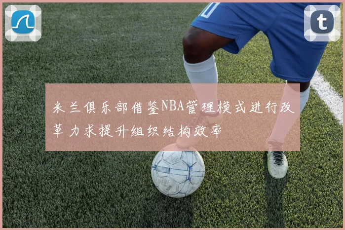米兰俱乐部借鉴NBA管理模式进行改革力求提升组织结构效率