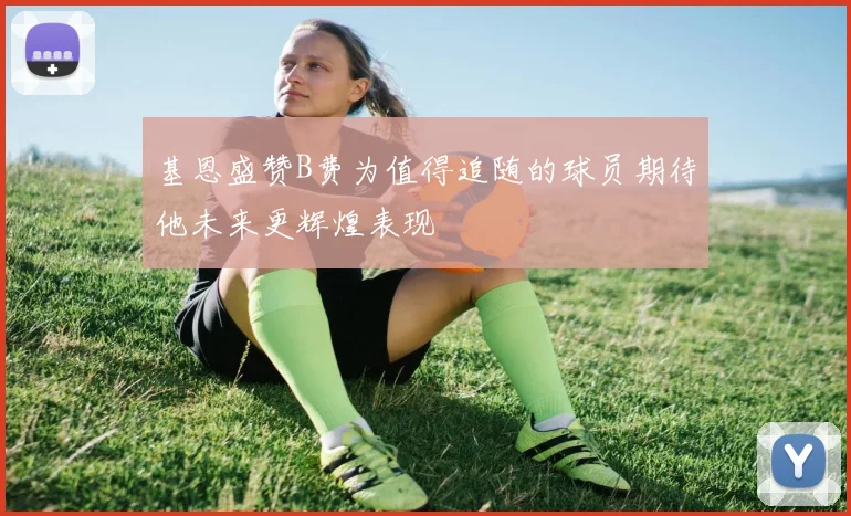 基恩盛赞B费为值得追随的球员期待他未来更辉煌表现