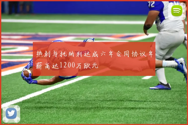 热刺与托纳利达成六年合同协议年薪高达1200万欧元